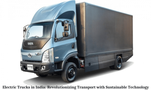 Electric Trucks in India: Revolutionizing Transport with Sustainable Technology